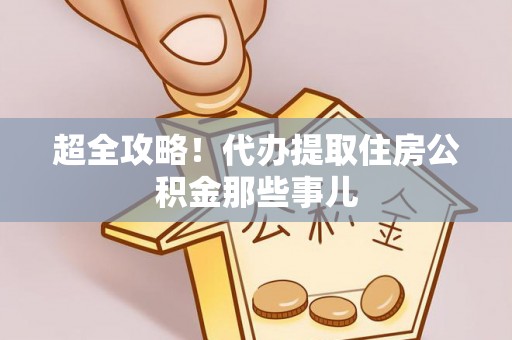 眉山超全攻略！代办提取住房公积金那些事儿