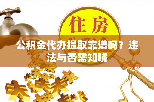 眉山公积金代办提取靠谱吗？违法与否需知晓