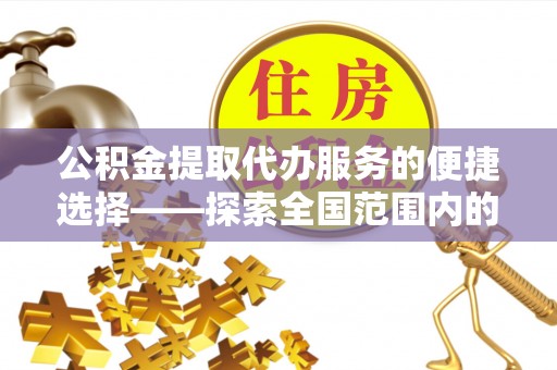 眉山公积金提取代办服务的便捷选择——探索全国范围内的优质服务提供商